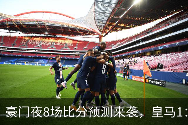 豪门夜8场比分预测来袭，皇马1：1踢平马竞，曼城曼联米兰巴黎均小胜